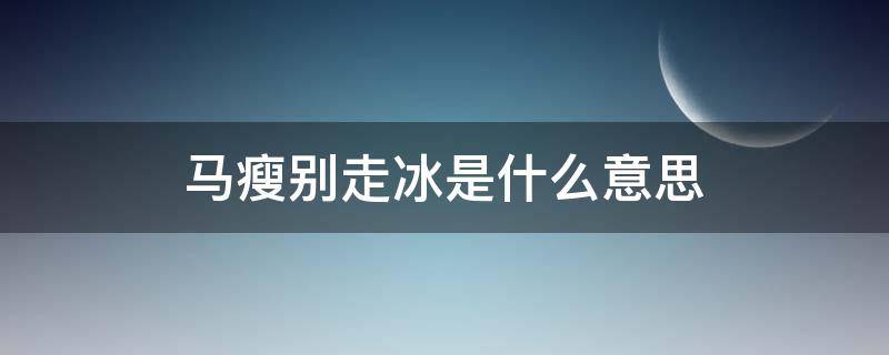 马瘦别走冰是什么意思（为什么说马瘦别走冰）