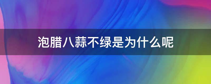 泡腊八蒜不绿是为什么呢（泡的腊八蒜不绿）