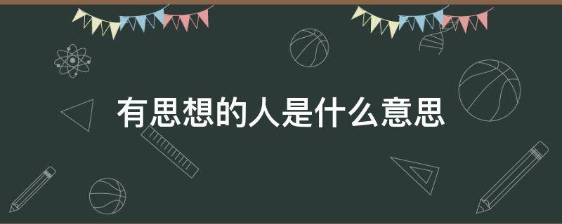 有思想的人是什么意思 有思想力的人是什么意思