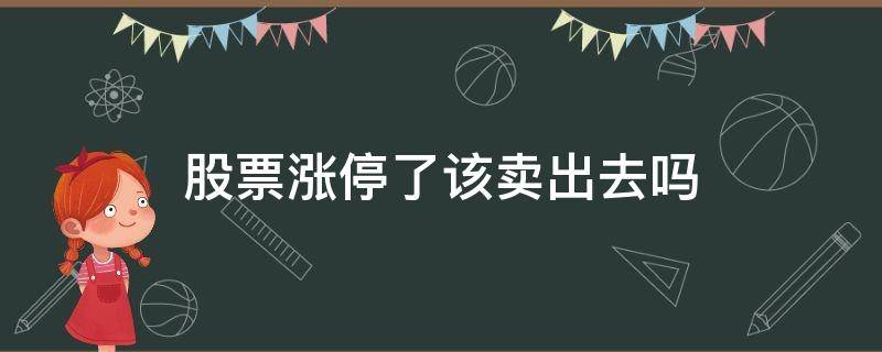 股票涨停了该卖出去吗 股票涨停了还能卖出去吗