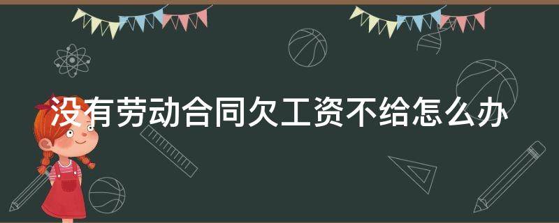 没有劳动合同欠工资不给怎么办（没有劳动合同欠工资不给怎么办最有效）