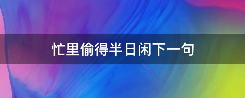 忙里偷得半日闲下一句 忙里偷得半时闲什么意思