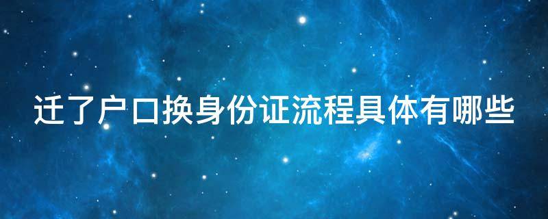 迁了户口换身份证流程具体有哪些（迁户口后更换身份证的流程）