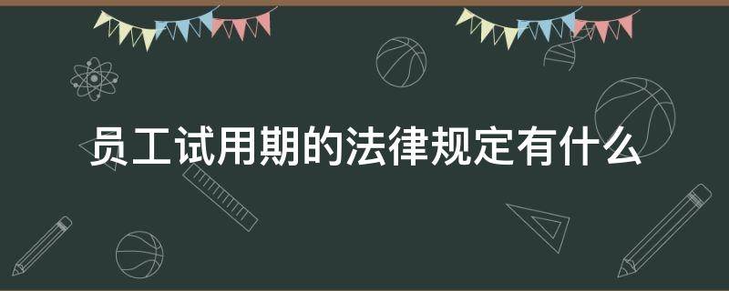 员工试用期的法律规定有什么 试用期的相关法律规定