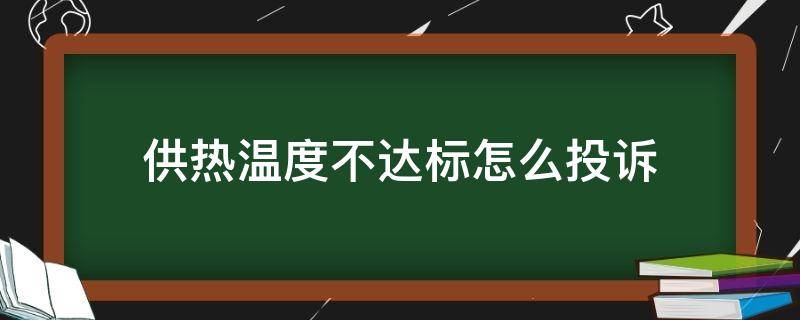 供热温度不达标怎么投诉（供热温度不达标怎么投诉最有效）