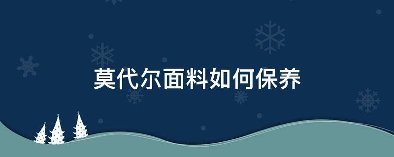 莫代尔面料如何保养（莫代尔面料容易干吗）