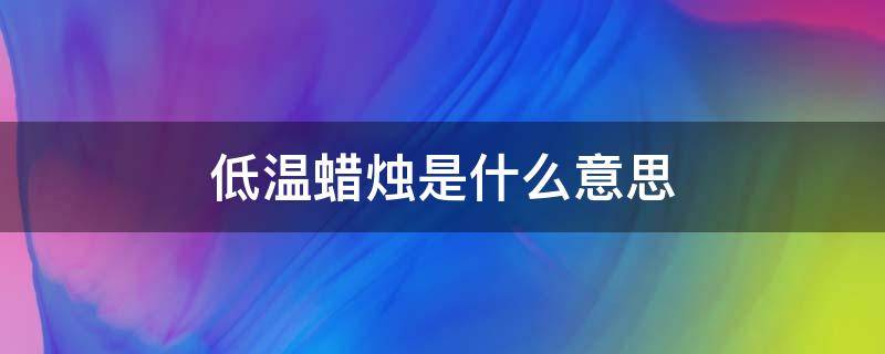 低温蜡烛是什么意思 低温蜡烛是什么玩意