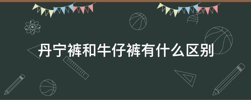 丹宁裤和牛仔裤有什么区别（丹宁牛仔裤和普通牛仔裤的区别）