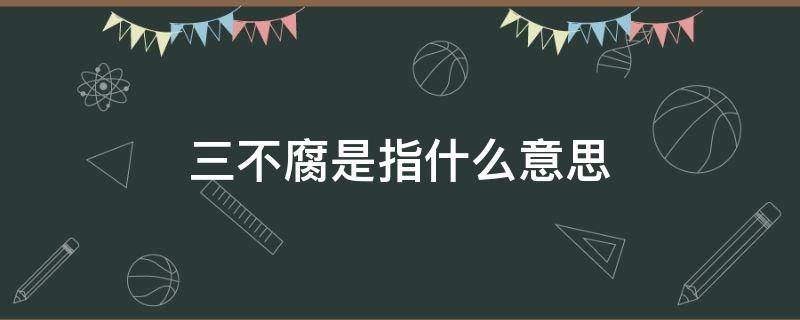 三不腐是指什么意思 如何理解三不腐