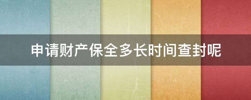 申请财产保全多长时间查封呢 申请财产保全,法院去查封的时间是多久