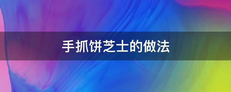 手抓饼芝士的做法（手抓饼芝士的做法窍门）