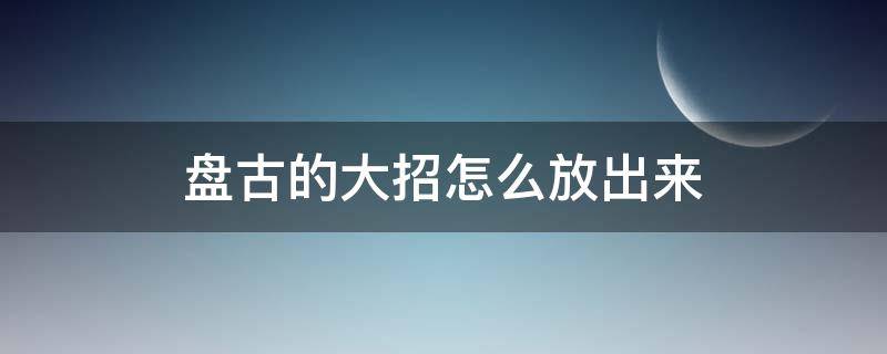 盘古的大招怎么放出来（盘古的大招怎么使用）