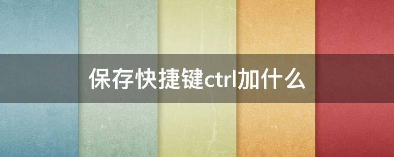 保存快捷键ctrl加什么（word保存快捷键ctrl加什么）