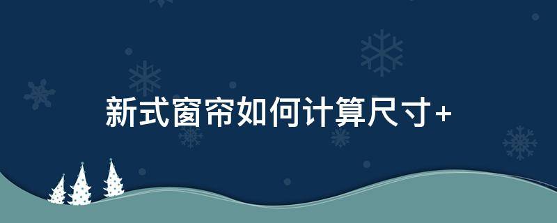 新式窗帘如何计算尺寸 做窗帘怎么算尺寸怎么算窗帘布