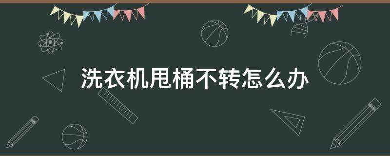 洗衣机甩桶不转怎么办 洗衣机甩桶不转什么问题