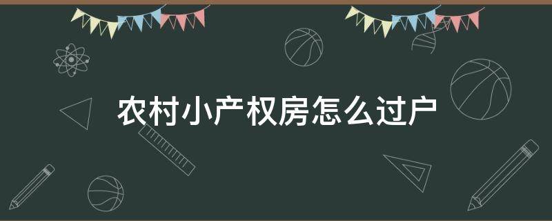 农村小产权房怎么过户（农村小产权房子怎么过户）