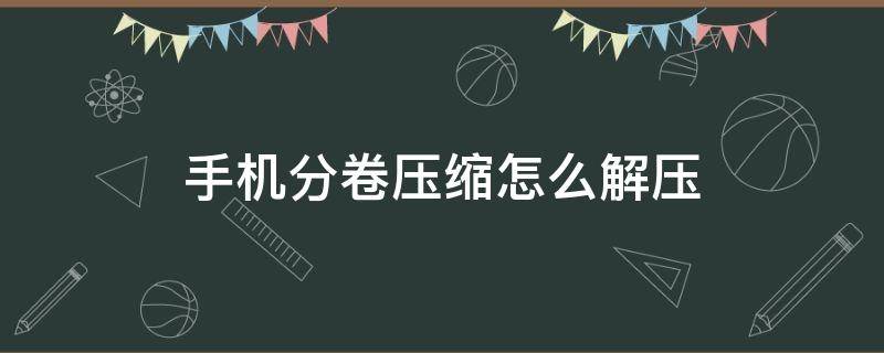 手机分卷压缩怎么解压（手机分卷压缩怎么解压7z）