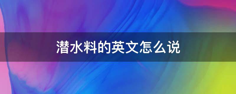 潜水料的英文怎么说 潜水的英文怎么写?