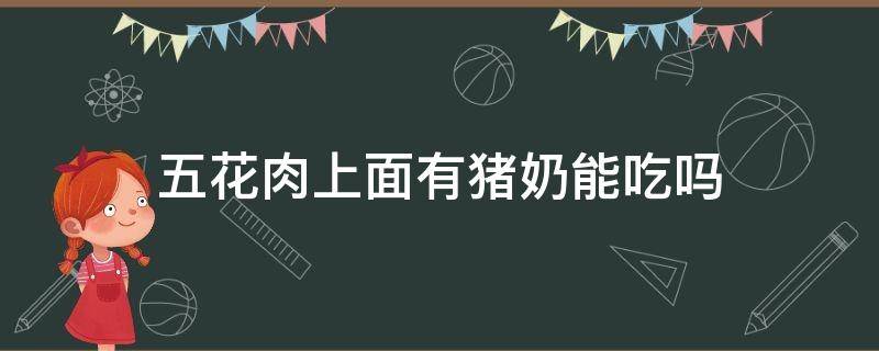 五花肉上面有猪奶能吃吗 带猪奶头的五花肉不能吃是吗?