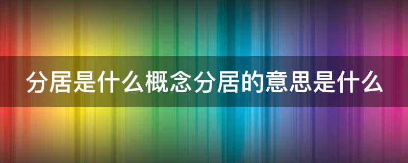 分居是什么概念分居的意思是什么 分居的定义是什么