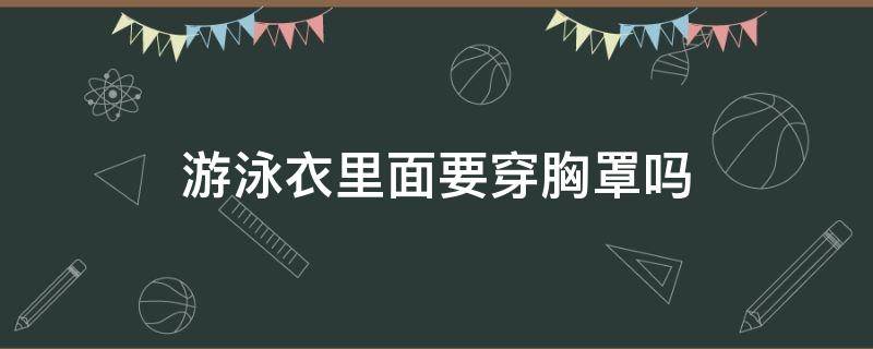 游泳衣里面要穿胸罩吗（泳衣里面能穿胸罩吗）