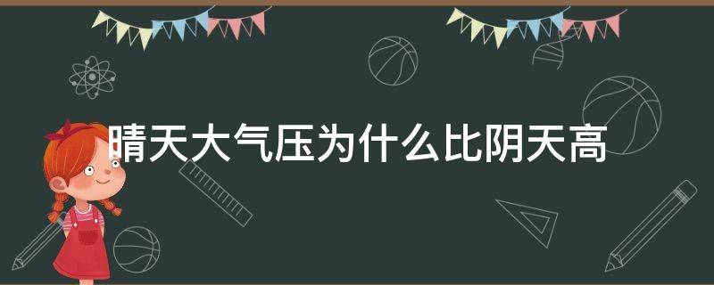 晴天大气压为什么比阴天高（晴天的大气压比阴天高）