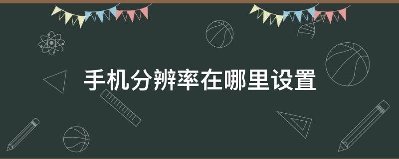 手机分辨率在哪里设置 苹果手机分辨率在哪里设置