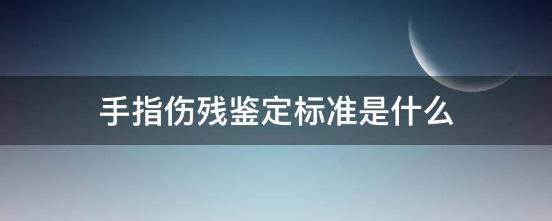 手指伤残鉴定标准是什么 手指伤残鉴定等级