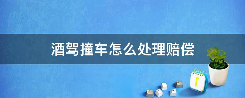 酒驾撞车怎么处理赔偿 被酒驾的撞车后如何要求赔偿