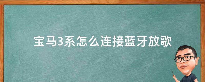 宝马3系怎么连接蓝牙放歌 宝马3系怎么连接蓝牙放歌2017