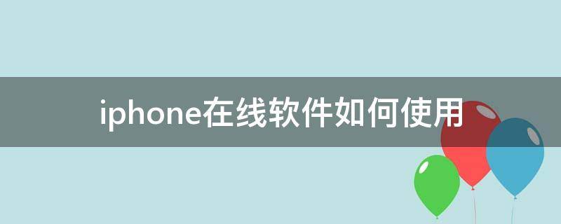 iphone在线软件如何使用（iPhone实用软件）