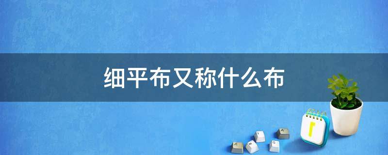 细平布又称什么布 平文布是什么样的布