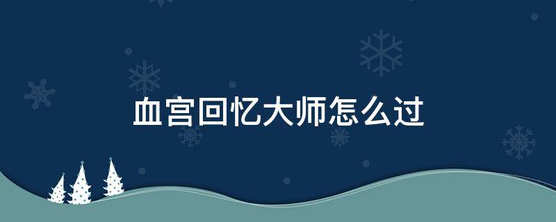 血宫回忆大师怎么过 大师级别的血王宫回忆怎么过