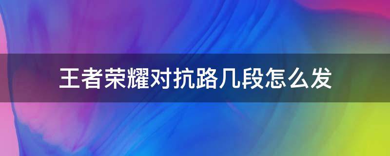 王者荣耀对抗路几段怎么发 王者荣耀对抗路多少段怎么发