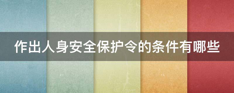 作出人身安全保护令的条件有哪些（作出人身安全保护令的条件有哪些呢）