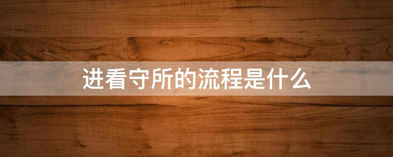 进看守所的流程是什么 进看守所的流程是啥样的