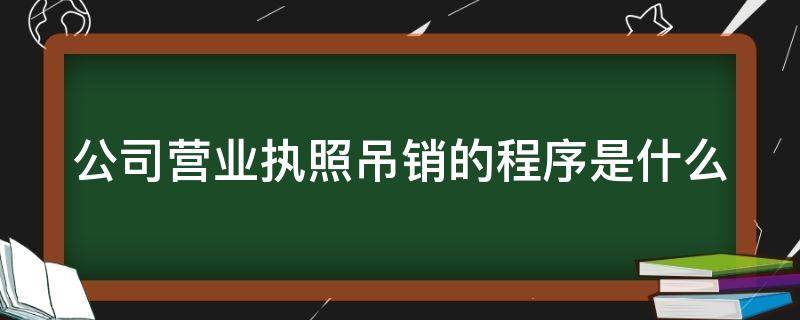 公司营业执照吊销的程序是什么（公司营业执照吊销什么意思）