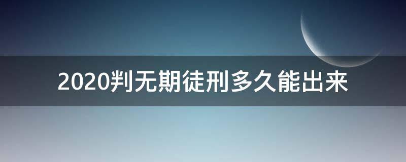 2020判无期徒刑多久能出来 2020年判无期徒刑最低服刑多少年