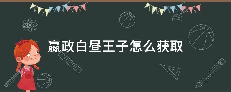 嬴政白昼王子怎么获取（嬴政白昼王子礼包概率）