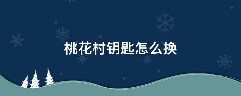 桃花村钥匙怎么换 桃花村钥匙在哪