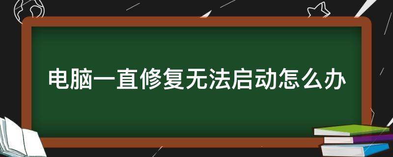 电脑一直修复无法启动怎么办（电脑一直修复无法启动怎么办显示修复磁盘错误）