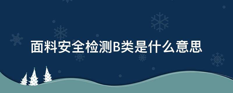 面料安全检测B类是什么意思 纺织品安全类别B类是什么意思