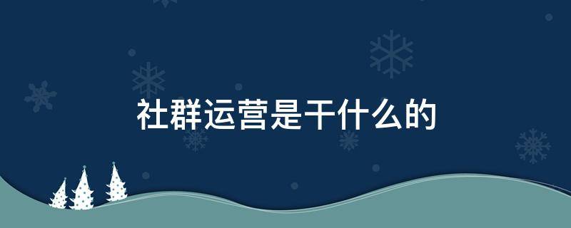 社群运营是干什么的（社群运营的社群是什么）