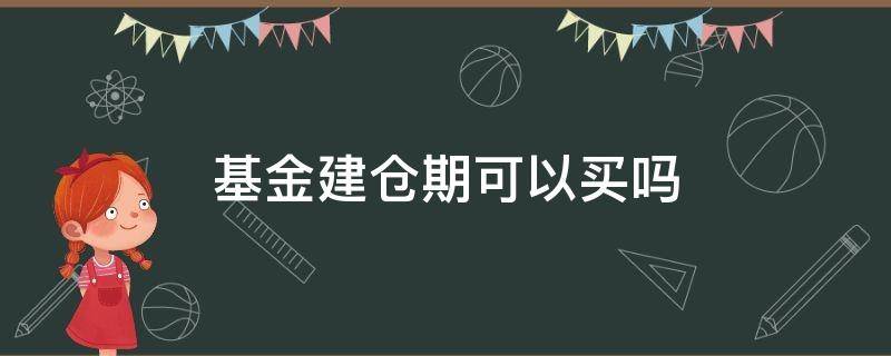 基金建仓期可以买吗 建仓期的基金可以买吗