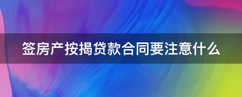 签房产按揭贷款合同要注意什么 签按揭合同需要什么材料