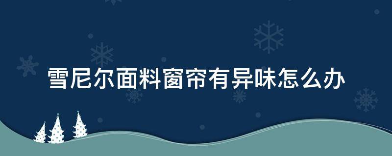 雪尼尔面料窗帘有异味怎么办 雪尼尔窗帘有味道