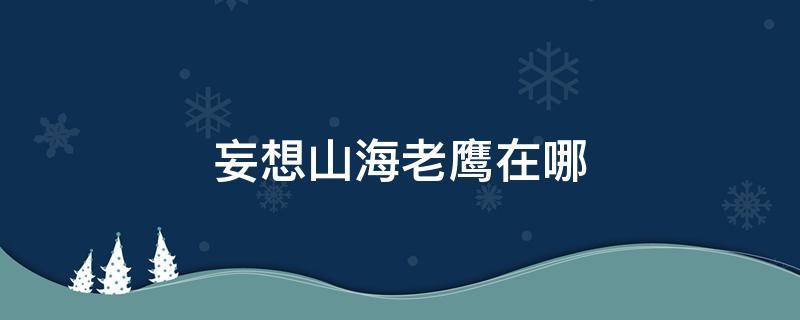 妄想山海老鹰在哪（妄想山海老鹰在哪里抓）