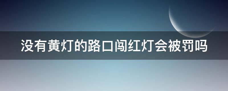 没有黄灯的路口闯红灯会被罚吗（没有黄灯的路口闯红灯会被罚吗扣分吗）