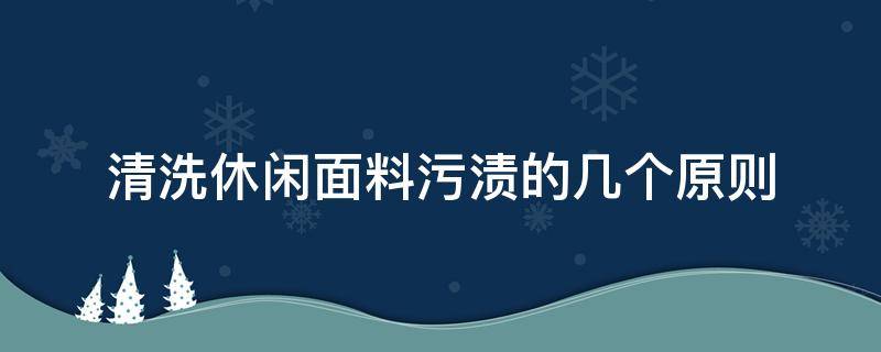 清洗休闲面料污渍的几个原则（面料知识及洗涤保养）