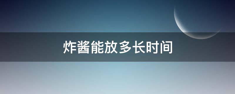 炸酱能放多长时间（炸酱做好后一般可以存放多久）